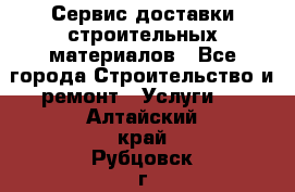 Сервис доставки строительных материалов - Все города Строительство и ремонт » Услуги   . Алтайский край,Рубцовск г.